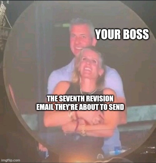 your boss and the seventh revision | YOUR BOSS; THE SEVENTH REVISION EMAIL THEY'RE ABOUT TO SEND | image tagged in funny,linkedin,cheating husband | made w/ Imgflip meme maker