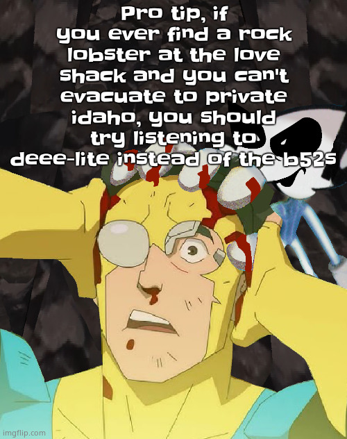 Dobvincible | Pro tip, if you ever find a rock lobster at the love shack and you can't evacuate to private idaho, you should try listening to deee-lite instead of the b52s | image tagged in dobvincible | made w/ Imgflip meme maker