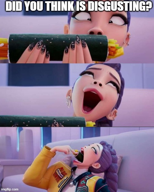 Rumi devour | DID YOU THINK IS DISGUSTING? | image tagged in rumi devour | made w/ Imgflip meme maker