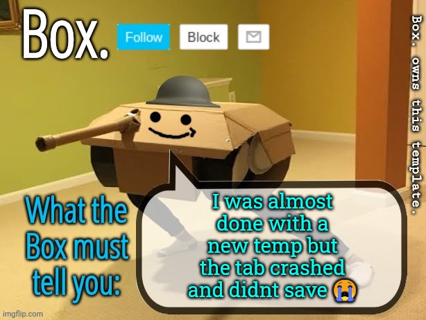 disappointment is immeasurable rn | I was almost done with a new temp but the tab crashed and didnt save 😭 | image tagged in box announcement template v2 | made w/ Imgflip meme maker