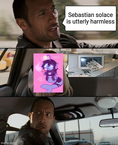 Sebastian solace what are you doi- wuh oh there goes my heart | Sebastian solace is utterly harmless | image tagged in memes,the rock driving | made w/ Imgflip meme maker