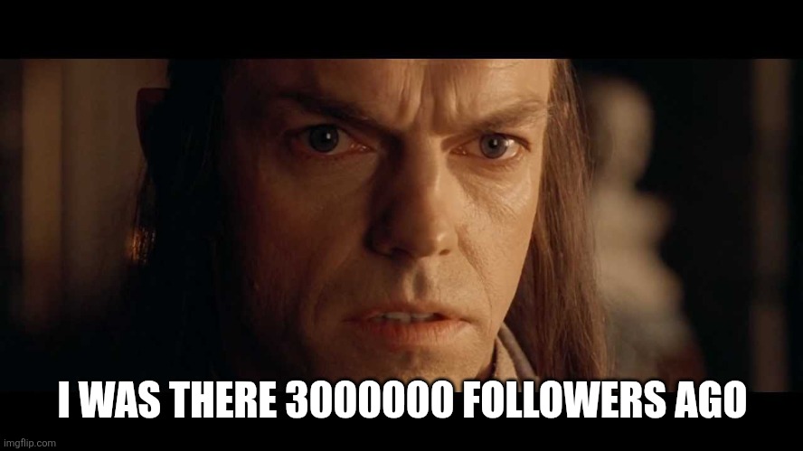 I was there | I WAS THERE 3000000 FOLLOWERS AGO | image tagged in i was there | made w/ Imgflip meme maker