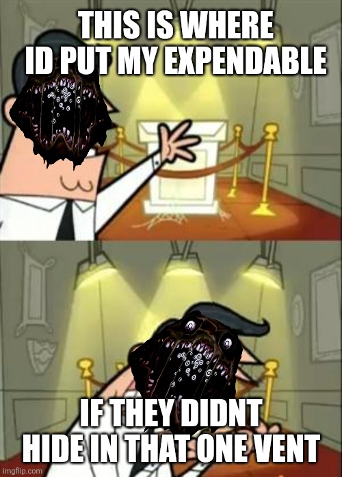 This Is Where I'd Put My Trophy If I Had One Meme | THIS IS WHERE ID PUT MY EXPENDABLE; IF THEY DIDNT HIDE IN THAT ONE VENT | image tagged in memes,this is where i'd put my trophy if i had one | made w/ Imgflip meme maker