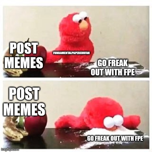 Yeah | POST MEMES; FUNDAMENTALPAPEREDUFAN; GO FREAK OUT WITH FPE; POST MEMES; GO FREAK OUT WITH FPE | image tagged in elmo cocaine,fpe | made w/ Imgflip meme maker