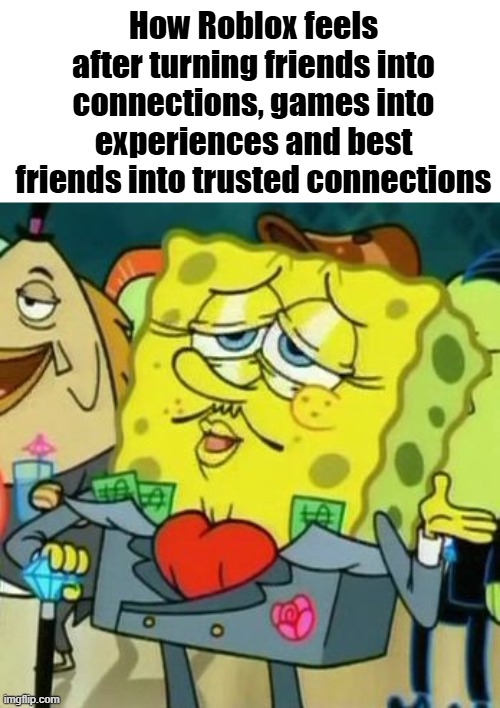 I bet soon they're gonna turn Robux into 'Digital Doubloons' | How Roblox feels after turning friends into connections, games into experiences and best friends into trusted connections | image tagged in rich spongebob,memes,roblox | made w/ Imgflip meme maker