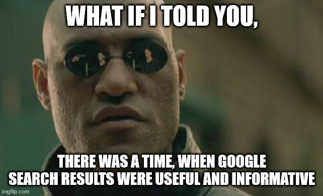 Search Results Matter | WHAT IF I TOLD YOU, THERE WAS A TIME, WHEN GOOGLE SEARCH RESULTS WERE USEFUL AND INFORMATIVE | image tagged in memes,matrix morpheus,google,search results,useful,useless information | made w/ Imgflip meme maker