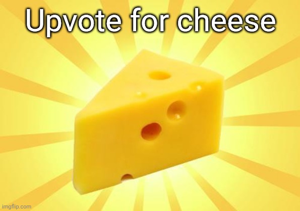 Cheese Time | Upvote for cheese | image tagged in cheese time | made w/ Imgflip meme maker