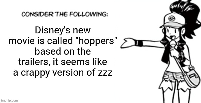 Consider the following pokespe | Disney's new movie is called "hoppers" based on the trailers, it seems like a crappy version of zzz | image tagged in consider the following pokespe | made w/ Imgflip meme maker