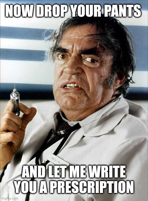 Crazy doctor | NOW DROP YOUR PANTS AND LET ME WRITE YOU A PRESCRIPTION | image tagged in crazy doctor | made w/ Imgflip meme maker
