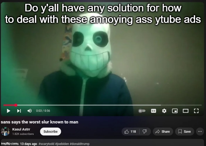 And no there's no god-damn way i'm buying the premium version | Do y'all have any solution for how to deal with these annoying ass ytube ads | image tagged in sans says the worst slur known to man | made w/ Imgflip meme maker