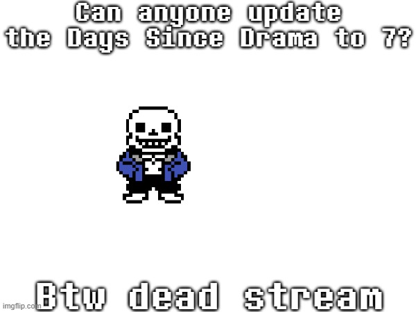 @owners (don't change it yet, 12 hours left -Wubboc) | Can anyone update the Days Since Drama to 7? Btw dead stream | image tagged in sans of topic,days since drama | made w/ Imgflip meme maker