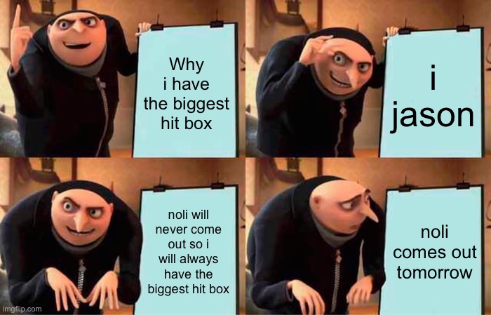 jason lore: | Why i have the biggest hit box; i jason; noli will never come out so i will always have the biggest hit box; noli comes out tomorrow | image tagged in memes,gru's plan | made w/ Imgflip meme maker