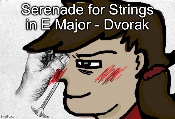 Lobotomy Dea version | Serenade for Strings in E Major - Dvorak | image tagged in lobotomy dea version | made w/ Imgflip meme maker