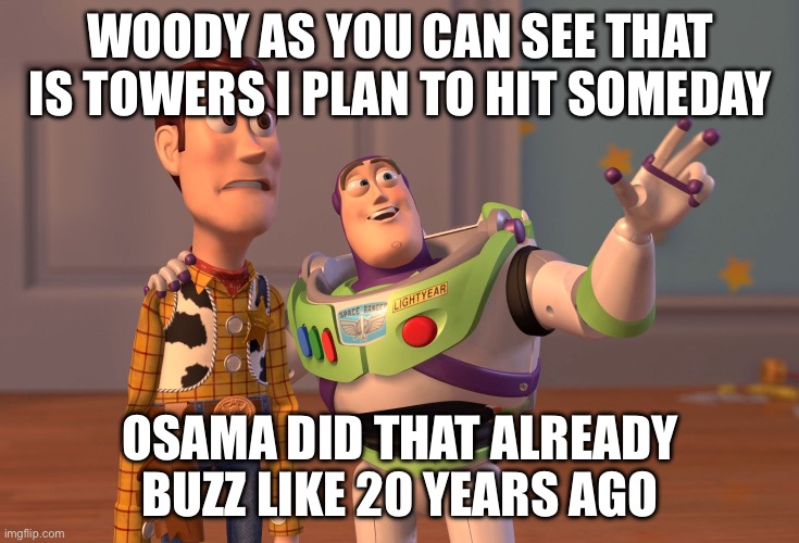 X, X Everywhere | WOODY AS YOU CAN SEE THAT IS TOWERS I PLAN TO HIT SOMEDAY; OSAMA DID THAT ALREADY BUZZ LIKE 20 YEARS AGO | image tagged in memes,x x everywhere | made w/ Imgflip meme maker