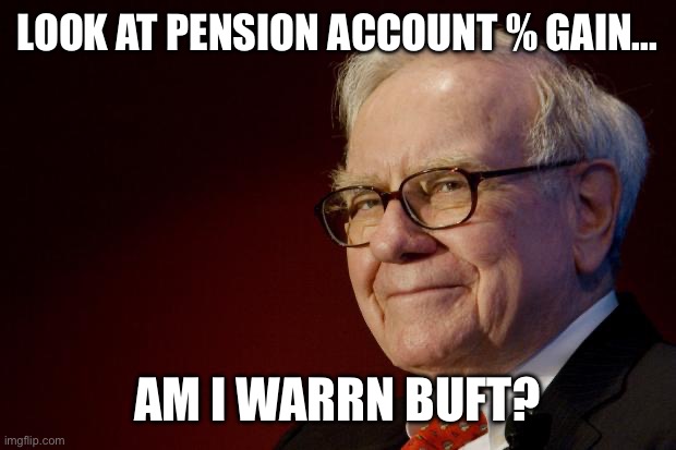 Warren Buffett | LOOK AT PENSION ACCOUNT % GAIN... AM I WARRN BUFT? | image tagged in warren buffett | made w/ Imgflip meme maker