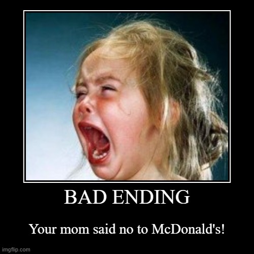 BAD ENDING | BAD ENDING | Your mom said no to McDonald's! | image tagged in funny,demotivationals | made w/ Imgflip demotivational maker