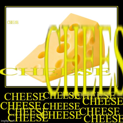 CHEESE | CHEESE | CHEESE | image tagged in funny,demotivationals,cheese | made w/ Imgflip demotivational maker