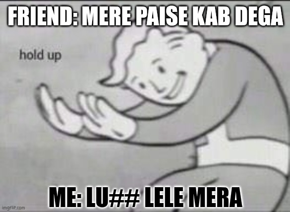 Fallout Hold Up | FRIEND: MERE PAISE KAB DEGA; ME: LU## LELE MERA | image tagged in fallout hold up | made w/ Imgflip meme maker