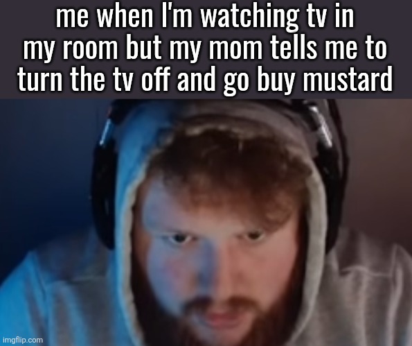 CaseOh disappointment | me when I'm watching tv in my room but my mom tells me to turn the tv off and go buy mustard | image tagged in caseoh disappointment | made w/ Imgflip meme maker