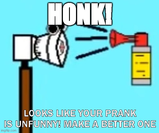 reddit reply | HONK! LOOKS LIKE YOUR PRANK IS UNFUNNY! MAKE A BETTER ONE | image tagged in snerby honking tornado siren madness | made w/ Imgflip meme maker