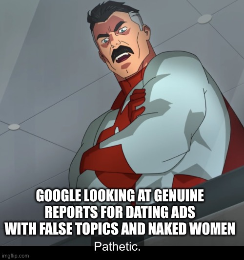 Omniman Pathetic | GOOGLE LOOKING AT GENUINE REPORTS FOR DATING ADS WITH FALSE TOPICS AND NAKED WOMEN | image tagged in omniman pathetic | made w/ Imgflip meme maker