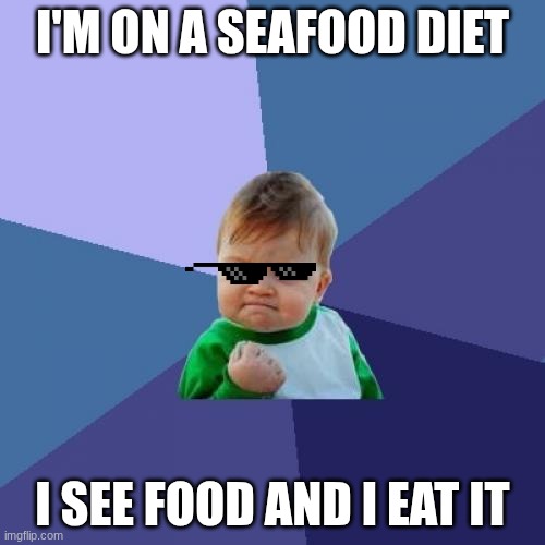 Success Kid | I'M ON A SEAFOOD DIET; I SEE FOOD AND I EAT IT | image tagged in memes,success kid | made w/ Imgflip meme maker