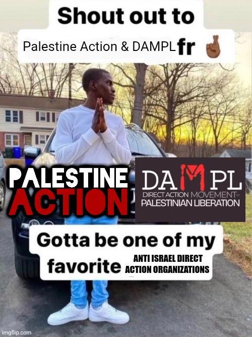 Shout out to.... Gotta be one of my favorite genders | Palestine Action & DAMPL; ANTI ISRAEL DIRECT ACTION ORGANIZATIONS | image tagged in shout out to gotta be one of my favorite genders,memes,free palestine,political meme,relatable memes,lol | made w/ Imgflip meme maker