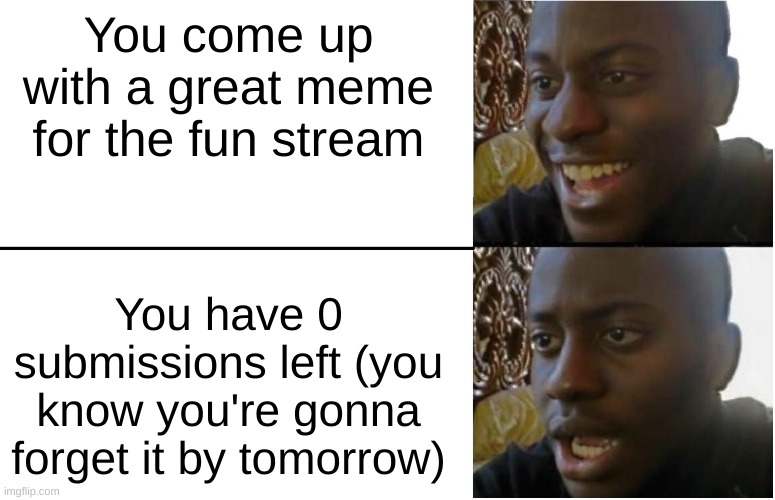 Happens all the time | You come up with a great meme for the fun stream; You have 0 submissions left (you know you're gonna forget it by tomorrow) | image tagged in disappointed black guy | made w/ Imgflip meme maker