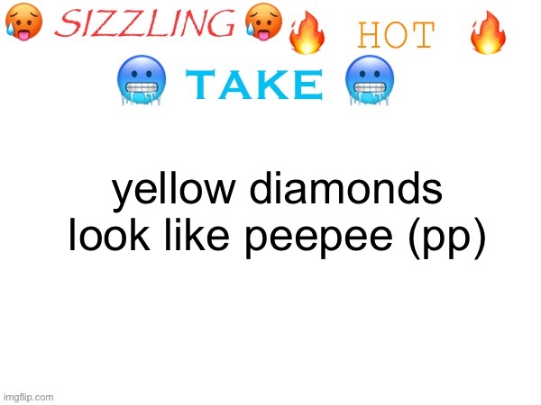 sizzling hot take | yellow diamonds look like peepee (pp) | image tagged in sizzling hot take | made w/ Imgflip meme maker