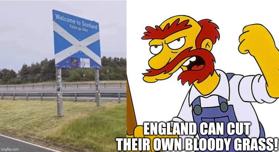 England-Scotland border | ENGLAND CAN CUT THEIR OWN BLOODY GRASS! | image tagged in england,scotland,border,grass,groundskeeper willie | made w/ Imgflip meme maker