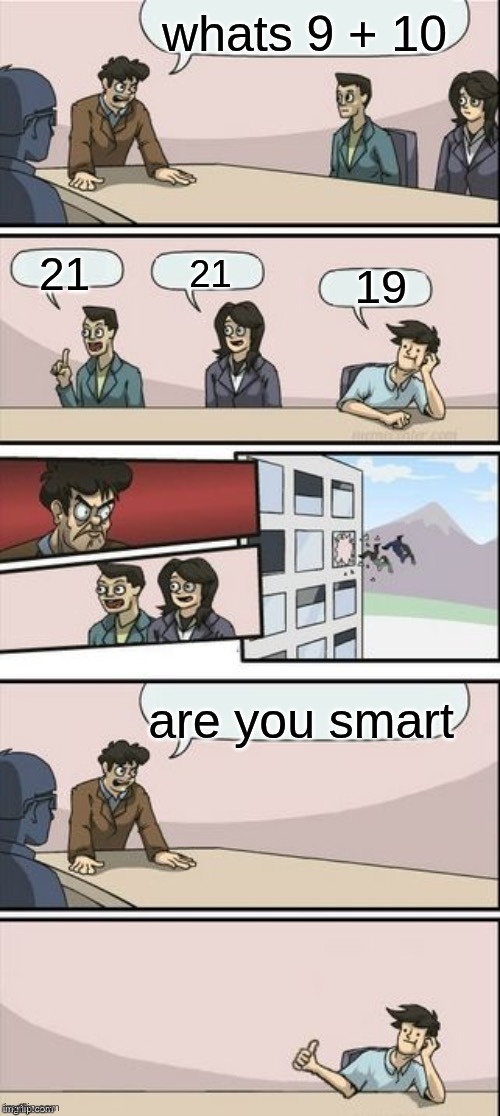 9 + 10 | whats 9 + 10; 21; 21; 19; are you smart | image tagged in reverse boardroom meeting suggestion | made w/ Imgflip meme maker