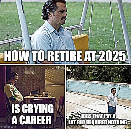 Sad Pablo Escobar Meme | HOW TO RETIRE AT 2025 IS CRYING A CAREER JOBS THAT PAY A LOT BUT REQUIRED NOTHING | image tagged in memes,sad pablo escobar | made w/ Imgflip meme maker