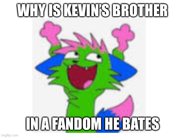 WHY IS KEVIN’S BROTHER IN A FANDOM HE HATES | made w/ Imgflip meme maker