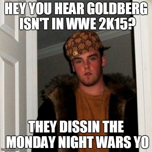Scumbag Steve Meme | HEY YOU HEAR GOLDBERG ISN'T IN WWE 2K15? THEY DISSIN THE MONDAY NIGHT WARS YO | image tagged in memes,scumbag steve | made w/ Imgflip meme maker