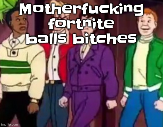 nice outfits guys | Motherfu‍cking fortnite balls bitches | image tagged in nice outfits guys | made w/ Imgflip meme maker