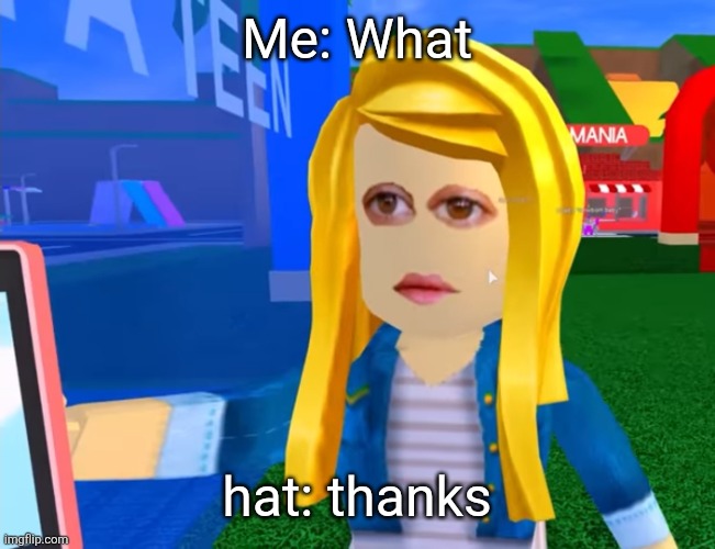 e.g. X all the Y | Me: What; hat: thanks | image tagged in e g x all the y | made w/ Imgflip meme maker