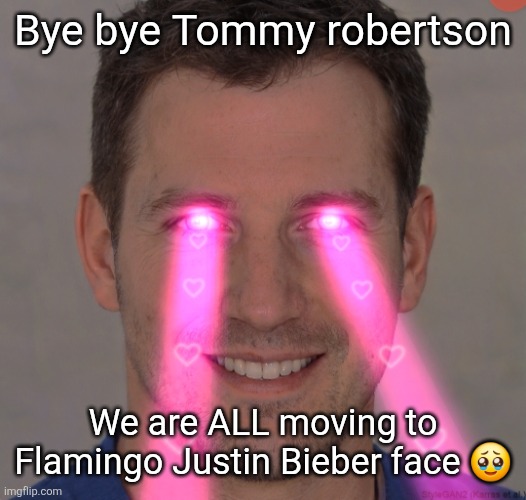 Tommy robertson tuff | Bye bye Tommy robertson; We are ALL moving to Flamingo Justin Bieber face 🥹 | image tagged in tommy robertson tuff | made w/ Imgflip meme maker
