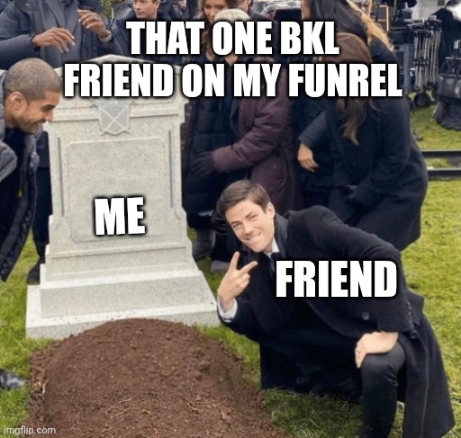 Friend | THAT ONE BKL FRIEND ON MY FUNREL; ME; FRIEND | image tagged in grant gustin over grave | made w/ Imgflip meme maker