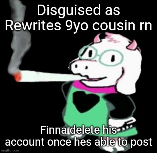 Ralsei smoking a fat one | Disguised as Rewrites 9yo cousin rn; Finna delete his account once hes able to post | image tagged in ralsei smoking a fat one | made w/ Imgflip meme maker