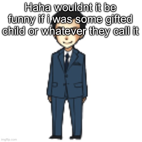 Maybe i am idk | Haha wouldnt it be funny if i was some gifted child or whatever they call it | image tagged in moriarty but a shimeji | made w/ Imgflip meme maker