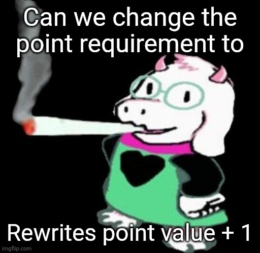 Ralsei smoking a fat one | Can we change the point requirement to; Rewrites point value + 1 | image tagged in ralsei smoking a fat one | made w/ Imgflip meme maker