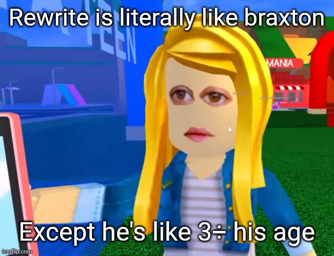 e.g. X all the Y | Rewrite is literally like braxton; Except he's like 3÷ his age | image tagged in e g x all the y | made w/ Imgflip meme maker