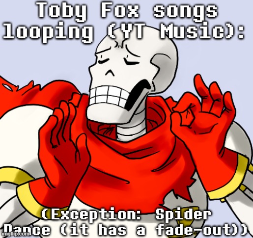 Just Plain Perfect | Toby Fox songs looping (YT Music):; (Exception: Spider Dance (it has a fade-out)) | image tagged in papyrus perfect,music,toby fox,memes | made w/ Imgflip meme maker