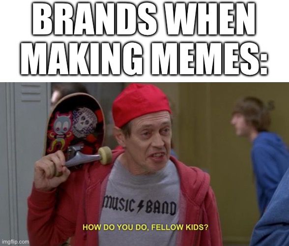 how do you do fellow kids | BRANDS WHEN MAKING MEMES: | image tagged in how do you do fellow kids | made w/ Imgflip meme maker