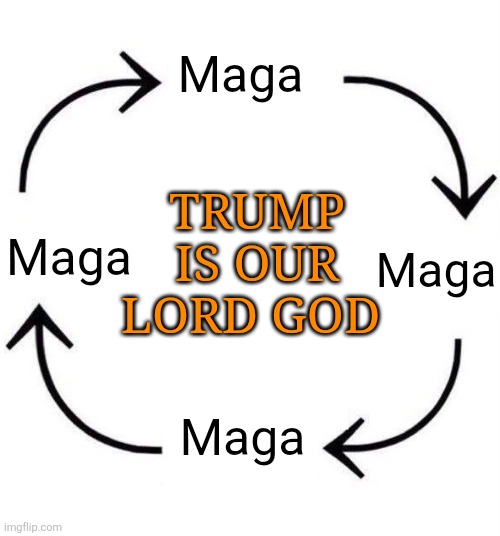 the circle of life | Maga Maga Maga Maga TRUMP IS OUR LORD GOD | image tagged in the circle of life | made w/ Imgflip meme maker