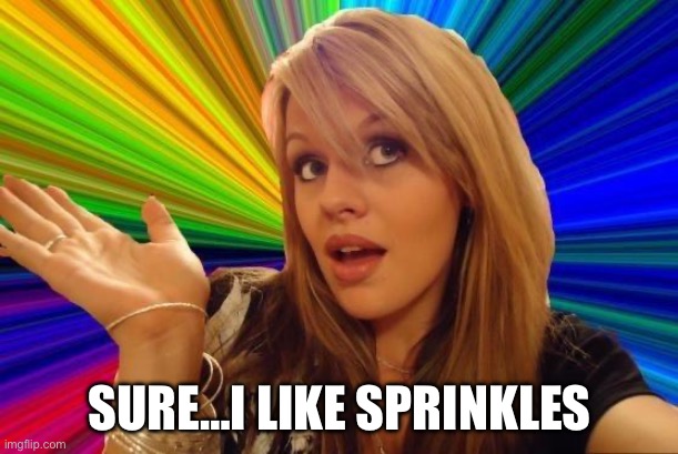 Dumb Blonde Meme | SURE…I LIKE SPRINKLES | image tagged in memes,dumb blonde | made w/ Imgflip meme maker