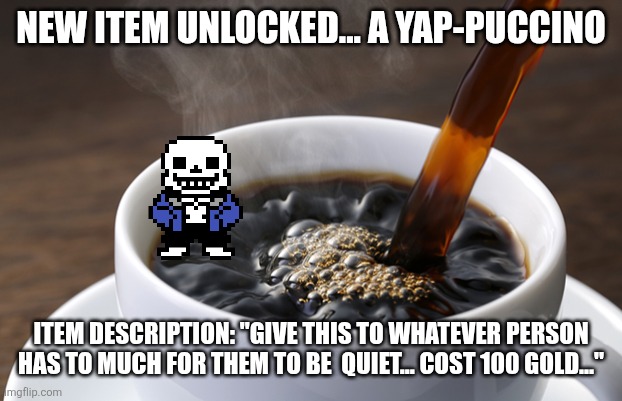 I was wondering what undertale food will I make and I thought of this lol | NEW ITEM UNLOCKED... A YAP-PUCCINO; ITEM DESCRIPTION: "GIVE THIS TO WHATEVER PERSON HAS TO MUCH FOR THEM TO BE  QUIET... COST 100 GOLD..." | image tagged in coffee | made w/ Imgflip meme maker