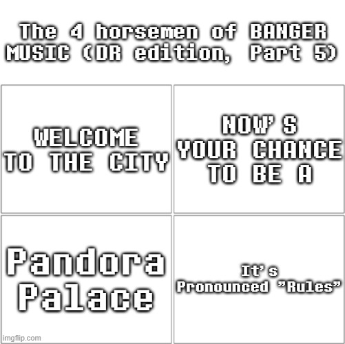 Deltarune BANGERS (part 5) | The 4 horsemen of BANGER MUSIC (DR edition, Part 5); WELCOME TO THE CITY; NOW'S YOUR CHANCE TO BE A; Pandora Palace; It's Pronounced "Rules" | image tagged in the 4 horsemen of ___ | made w/ Imgflip meme maker