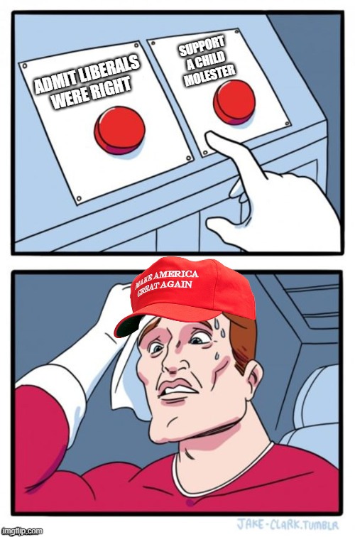 Two Button Maga Hat | SUPPORT A CHILD MOLESTER; ADMIT LIBERALS WERE RIGHT | image tagged in two button maga hat | made w/ Imgflip meme maker