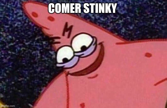 Evil Patrick  | COMER STINKY | image tagged in evil patrick | made w/ Imgflip meme maker